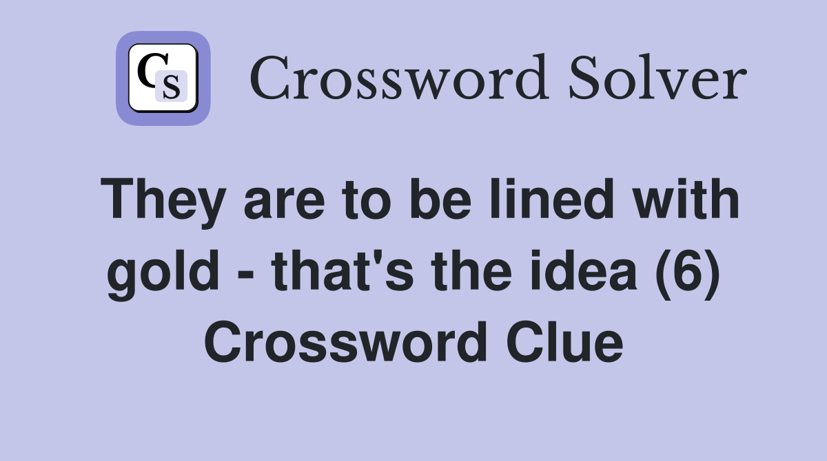 They are to be lined with gold that's the idea (6) Crossword Clue